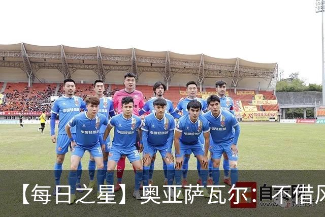 【每日之星】奥亚萨瓦尔：不借风雷自成风暴 重铸西班牙锋刃