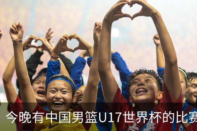 今晚有中国男篮U17世界杯的比赛，如果赢球有望获得小组第一