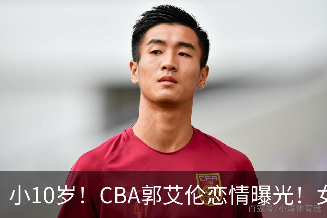 小10岁！CBA郭艾伦恋情曝光！女方23岁，颜值不俗，还是篮球网红
