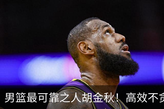 男篮最可靠之人胡金秋！高效不贪功的球员谁不爱？