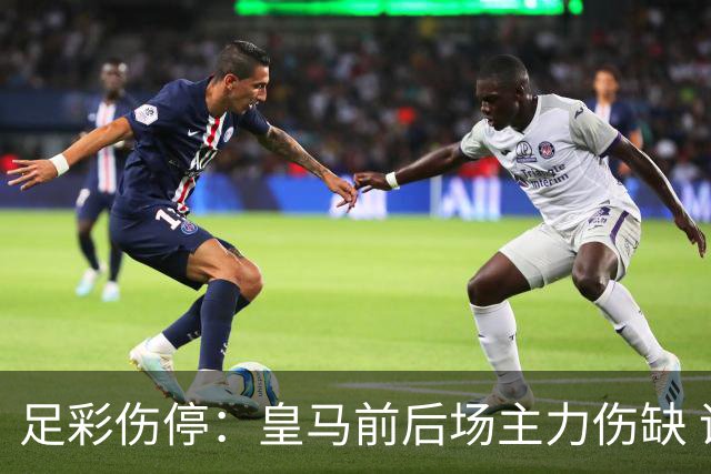 足彩伤停：皇马前后场主力伤缺 诺丁汉前场受损