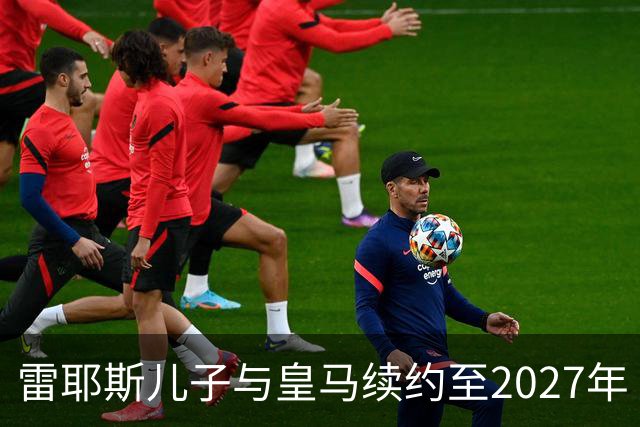 雷耶斯儿子与皇马续约至2027年