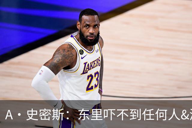A·史密斯：东里吓不到任何人&湖人也就是西部第八的季后赛球队