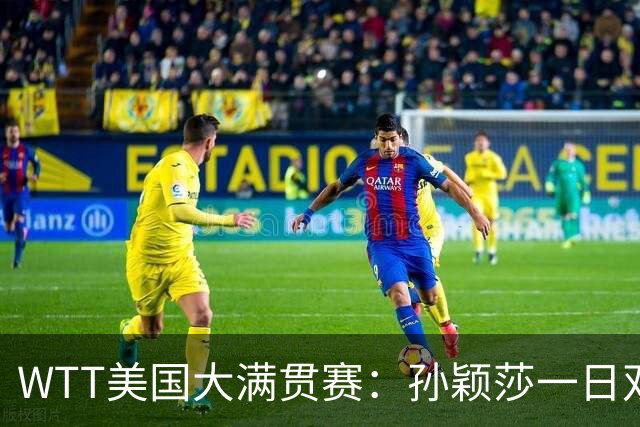 WTT美国大满贯赛：孙颖莎一日双赛过关